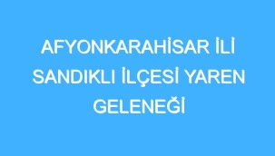 AFYONKARAHİSAR İLİ SANDIKLI İLÇESİ YAREN GELENEĞİ